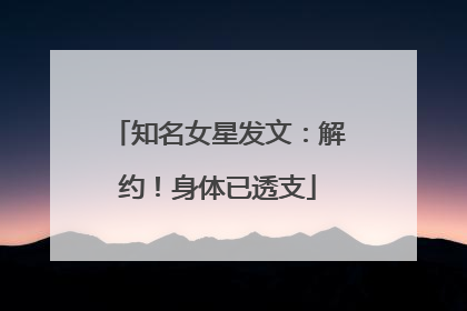 知名女星发文：解约！身体已透支