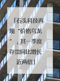 石头科技再现“价格乌龙”，其一季度存货同比增长近两倍