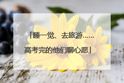 睡一觉、去旅游……高考完的他们聊心愿