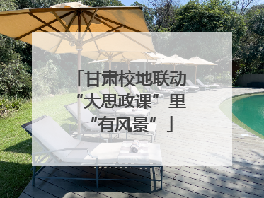 甘肃校地联动“大思政课”里“有风景”