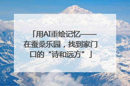 用AI重绘记忆——在蚕桑乐园，找到家门口的“诗和远方”