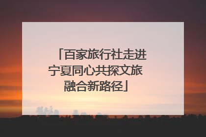 百家旅行社走进宁夏同心共探文旅融合新路径