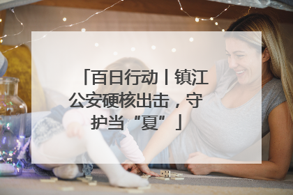 百日行动丨镇江公安硬核出击，守护当“夏”