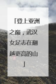 登上亚洲之巅，武汉女足志在翻越更高的山