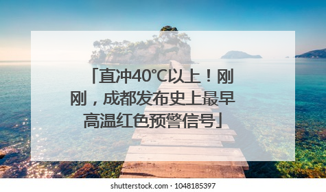 直冲40℃以上！刚刚，成都发布史上最早高温红色预警信号
