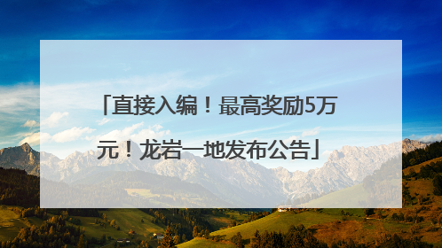 直接入编！最高奖励5万元！龙岩一地发布公告