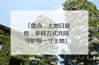 盘点，土地日宣传，多样方式共同守护每一寸土地