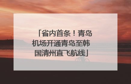省内首条！青岛机场开通青岛至韩国清州直飞航线