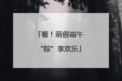 看！萌兽端午“粽”享欢乐