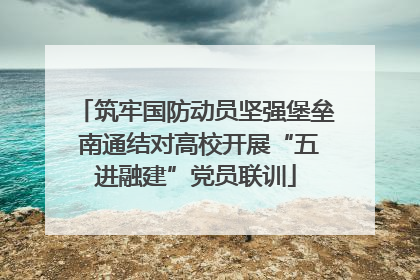 筑牢国防动员坚强堡垒 南通结对高校开展“五进融建”党员联训