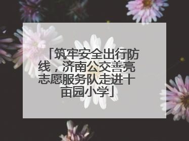 筑牢安全出行防线，济南公交善亮志愿服务队走进十亩园小学