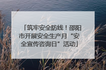 筑牢安全防线！邵阳市开展安全生产月“安全宣传咨询日”活动