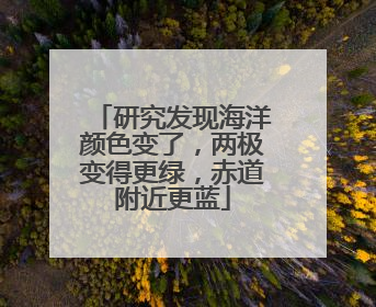 研究发现海洋颜色变了，两极变得更绿，赤道附近更蓝