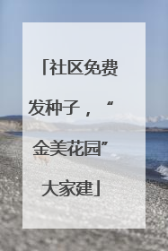 社区免费发种子，“金美花园”大家建