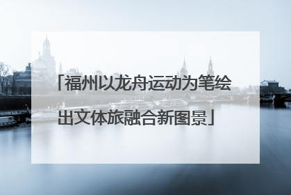 福州以龙舟运动为笔绘出文体旅融合新图景