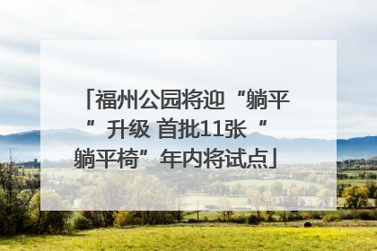 福州公园将迎“躺平”升级 首批11张“躺平椅”年内将试点