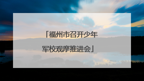 福州市召开少年军校观摩推进会