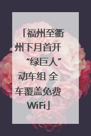 福州至衢州下月首开“绿巨人”动车组 全车覆盖免费WiFi