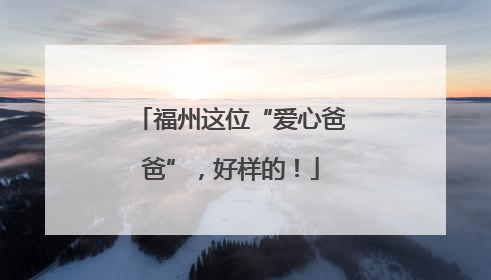 福州这位“爱心爸爸”，好样的！
