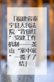 福建省泰宁县人民法院“背包红”党建工作机制——茶山“案中案”一揽子了结