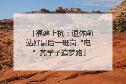 福建上杭：退休前站好最后一班岗“电”亮学子追梦路