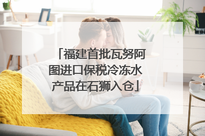 福建首批瓦努阿图进口保税冷冻水产品在石狮入仓