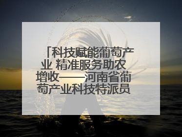 科技赋能葡萄产业 精准服务助农增收——河南省葡萄产业科技特派员服务团太康县科技服务纪实
