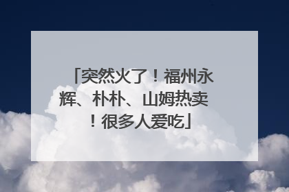 突然火了！福州永辉、朴朴、山姆热卖！很多人爱吃