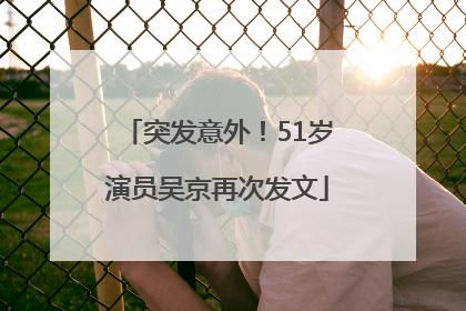 突发意外！51岁演员吴京再次发文