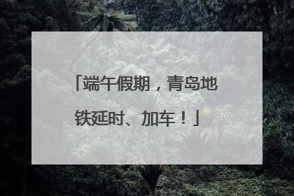 端午假期，青岛地铁延时、加车！