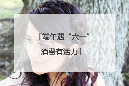 端午遇“六一” 消费有活力