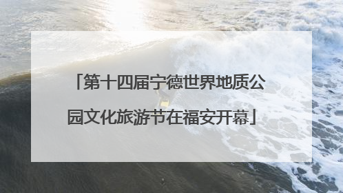 第十四届宁德世界地质公园文化旅游节在福安开幕