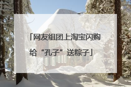 网友组团上淘宝闪购给“孔子”送粽子