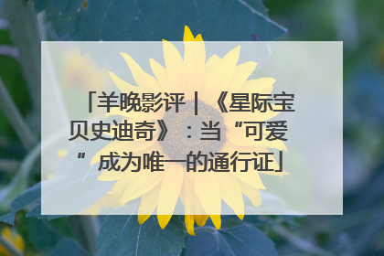 羊晚影评｜《星际宝贝史迪奇》：当“可爱”成为唯一的通行证