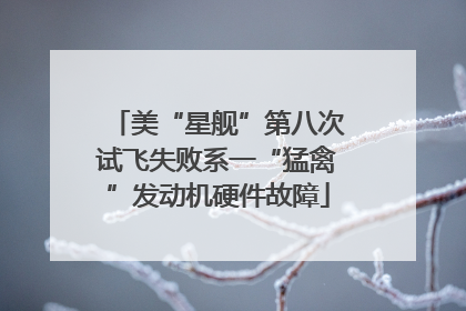 美“星舰”第八次试飞失败系一“猛禽”发动机硬件故障