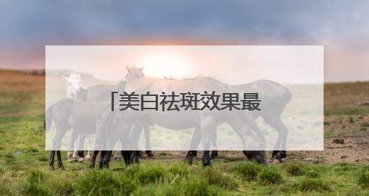 美白祛斑效果最好的排名第一，祛斑美白十大品牌，护肤公式