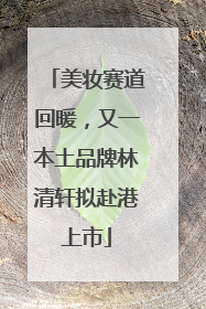 美妆赛道回暖，又一本土品牌林清轩拟赴港上市