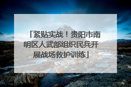 紧贴实战！贵阳市南明区人武部组织民兵开展战场救护训练