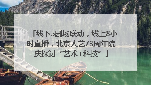 线下5剧场联动，线上8小时直播，北京人艺73周年院庆探讨“艺术+科技”