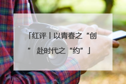 红评丨以青春之“创” 赴时代之“约”