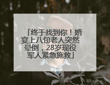 终于找到你！婚宴上八旬老人突然晕倒，28岁现役军人紧急施救