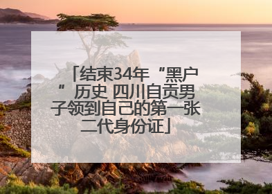 结束34年“黑户”历史 四川自贡男子领到自己的第一张二代身份证