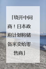 绕开中间商！日本政府计划将储备米卖给零售商