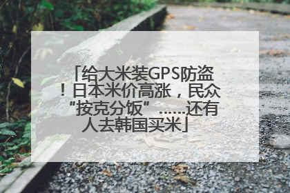 给大米装GPS防盗！日本米价高涨，民众“按克分饭”……还有人去韩国买米