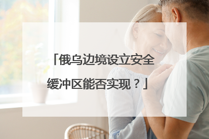 俄乌边境设立安全缓冲区能否实现？
