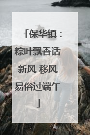 保华镇：粽叶飘香话新风 移风易俗过端午
