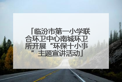 临汾市第一小学联合环卫中心南城环卫所开展“环保十小事”主题宣讲活动