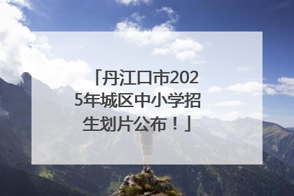 丹江口市2025年城区中小学招生划片公布！