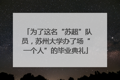 为了这名“苏超”队员，苏州大学办了场“一个人”的毕业典礼
