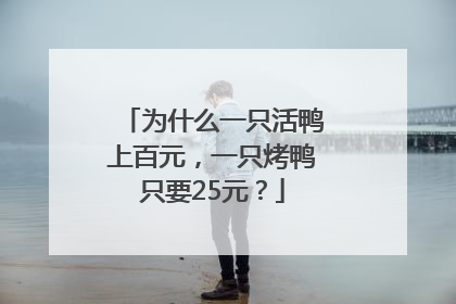 为什么一只活鸭上百元，一只烤鸭只要25元？